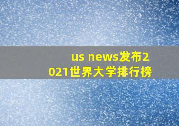 us news发布2021世界大学排行榜